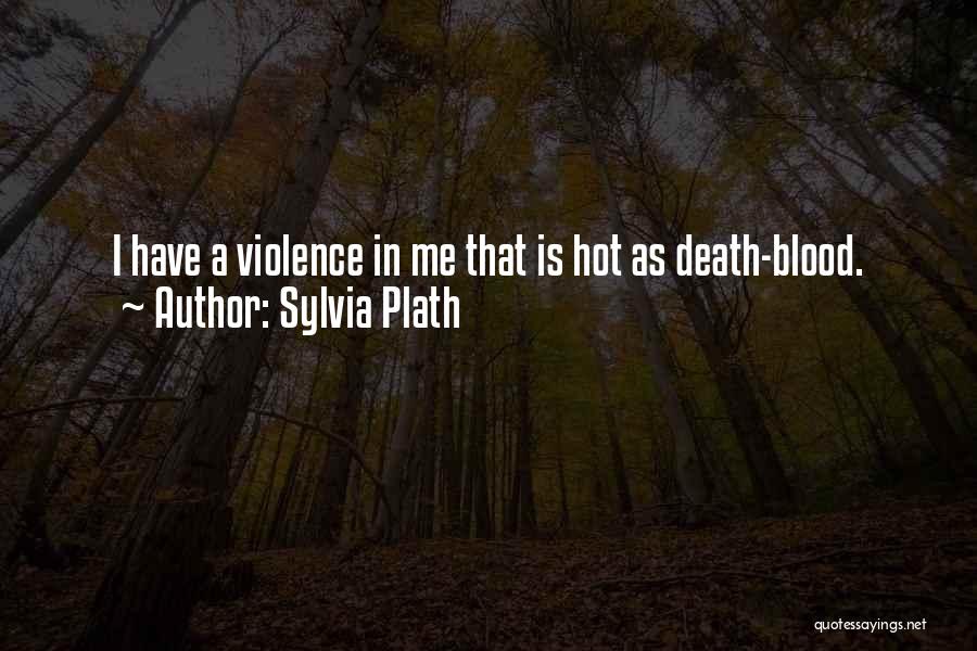 Sylvia Plath Quotes: I Have A Violence In Me That Is Hot As Death-blood.