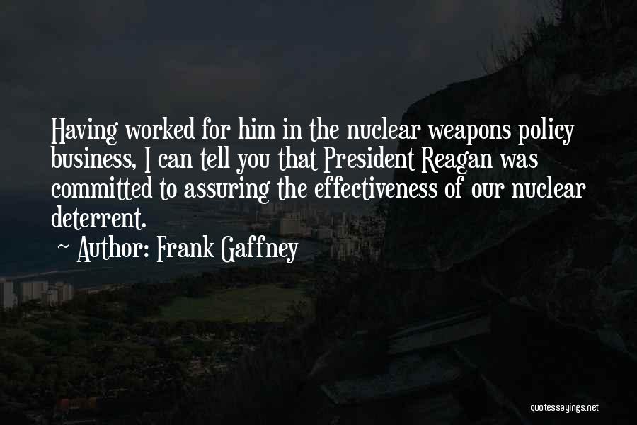 Frank Gaffney Quotes: Having Worked For Him In The Nuclear Weapons Policy Business, I Can Tell You That President Reagan Was Committed To