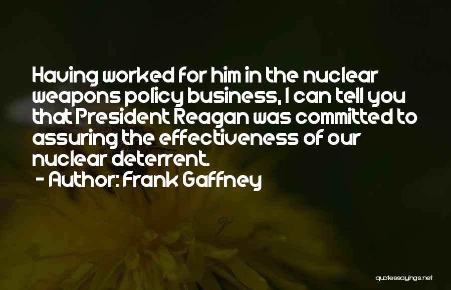 Frank Gaffney Quotes: Having Worked For Him In The Nuclear Weapons Policy Business, I Can Tell You That President Reagan Was Committed To