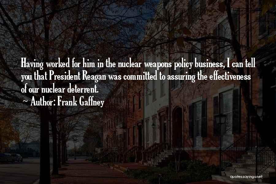 Frank Gaffney Quotes: Having Worked For Him In The Nuclear Weapons Policy Business, I Can Tell You That President Reagan Was Committed To