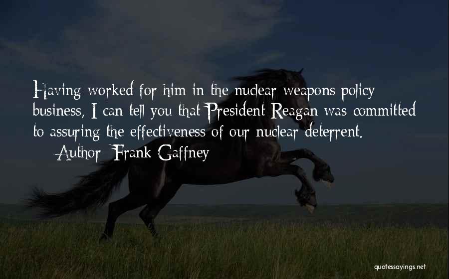 Frank Gaffney Quotes: Having Worked For Him In The Nuclear Weapons Policy Business, I Can Tell You That President Reagan Was Committed To