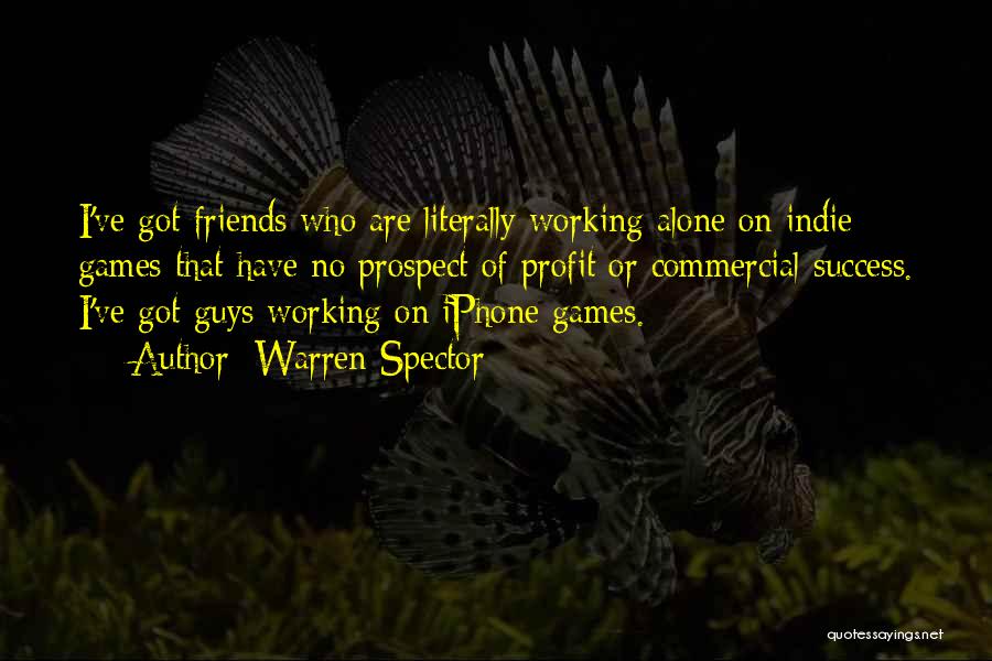 Warren Spector Quotes: I've Got Friends Who Are Literally Working Alone On Indie Games That Have No Prospect Of Profit Or Commercial Success.