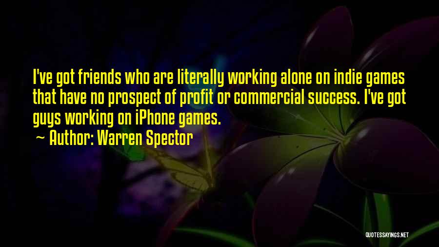 Warren Spector Quotes: I've Got Friends Who Are Literally Working Alone On Indie Games That Have No Prospect Of Profit Or Commercial Success.
