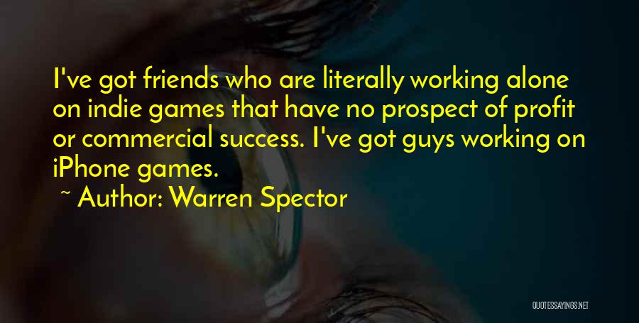 Warren Spector Quotes: I've Got Friends Who Are Literally Working Alone On Indie Games That Have No Prospect Of Profit Or Commercial Success.