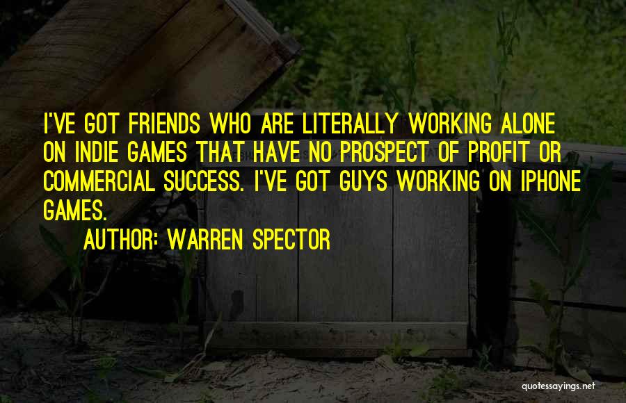 Warren Spector Quotes: I've Got Friends Who Are Literally Working Alone On Indie Games That Have No Prospect Of Profit Or Commercial Success.