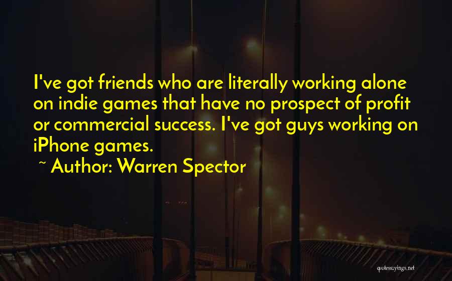 Warren Spector Quotes: I've Got Friends Who Are Literally Working Alone On Indie Games That Have No Prospect Of Profit Or Commercial Success.