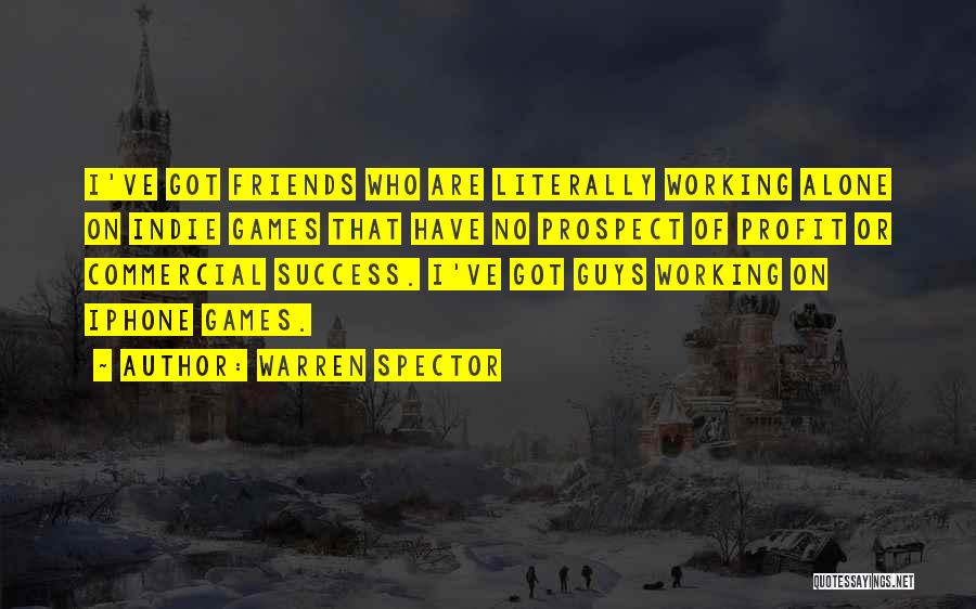 Warren Spector Quotes: I've Got Friends Who Are Literally Working Alone On Indie Games That Have No Prospect Of Profit Or Commercial Success.