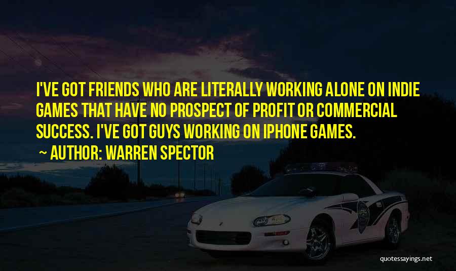 Warren Spector Quotes: I've Got Friends Who Are Literally Working Alone On Indie Games That Have No Prospect Of Profit Or Commercial Success.