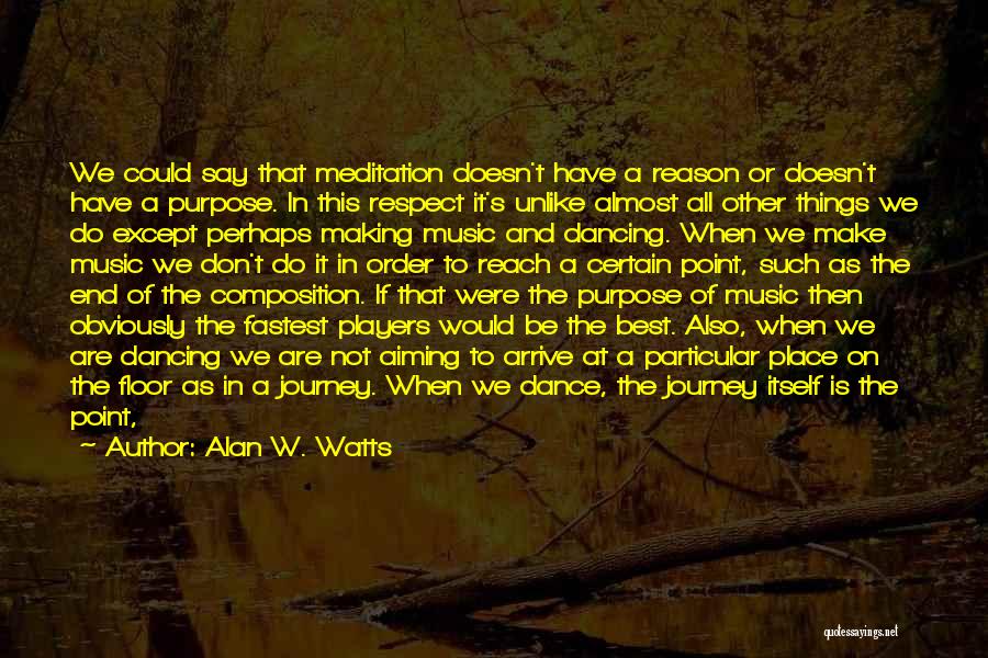 Alan W. Watts Quotes: We Could Say That Meditation Doesn't Have A Reason Or Doesn't Have A Purpose. In This Respect It's Unlike Almost