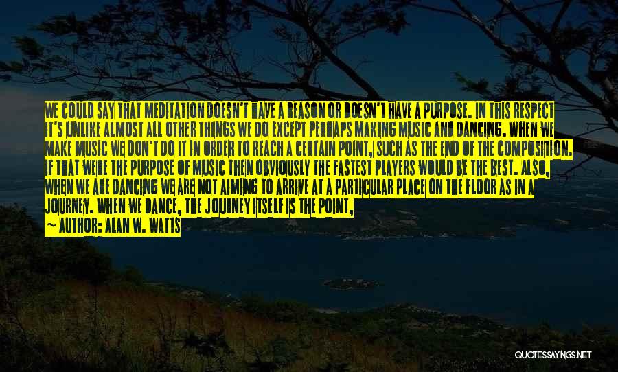 Alan W. Watts Quotes: We Could Say That Meditation Doesn't Have A Reason Or Doesn't Have A Purpose. In This Respect It's Unlike Almost