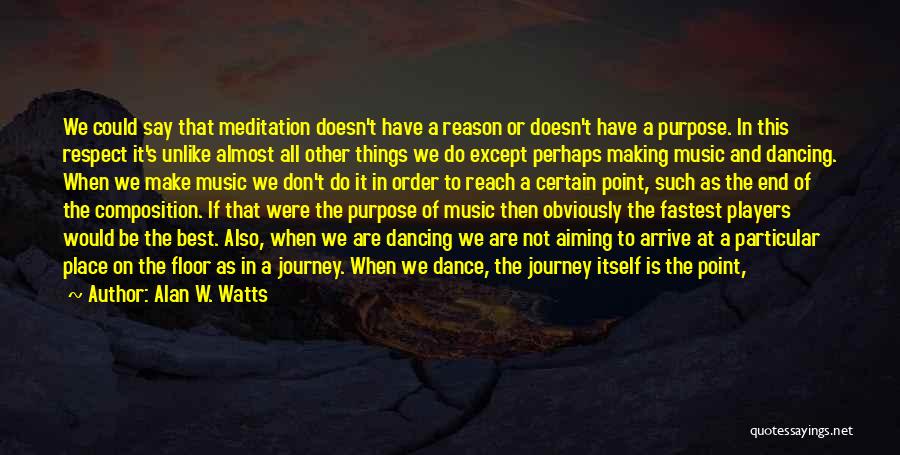 Alan W. Watts Quotes: We Could Say That Meditation Doesn't Have A Reason Or Doesn't Have A Purpose. In This Respect It's Unlike Almost