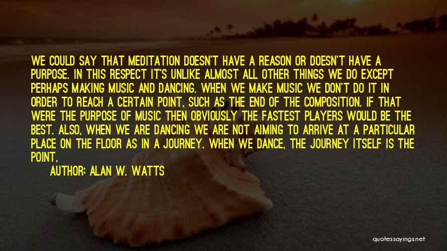 Alan W. Watts Quotes: We Could Say That Meditation Doesn't Have A Reason Or Doesn't Have A Purpose. In This Respect It's Unlike Almost