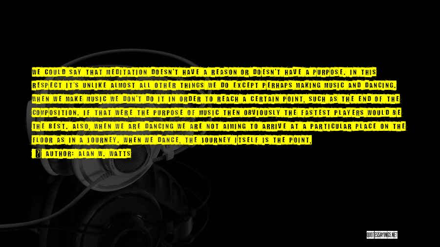 Alan W. Watts Quotes: We Could Say That Meditation Doesn't Have A Reason Or Doesn't Have A Purpose. In This Respect It's Unlike Almost