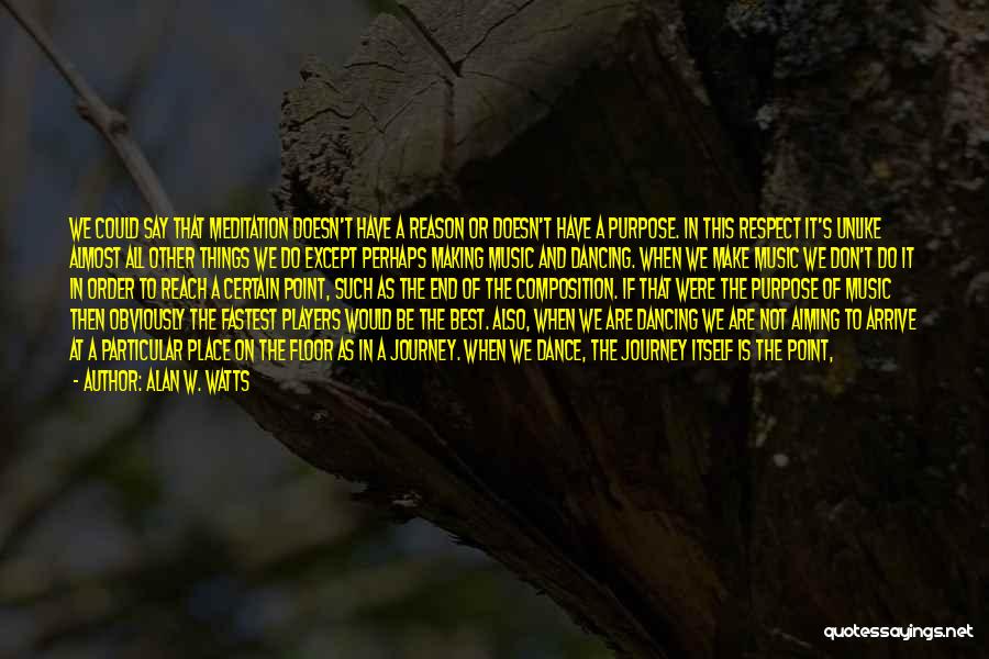 Alan W. Watts Quotes: We Could Say That Meditation Doesn't Have A Reason Or Doesn't Have A Purpose. In This Respect It's Unlike Almost