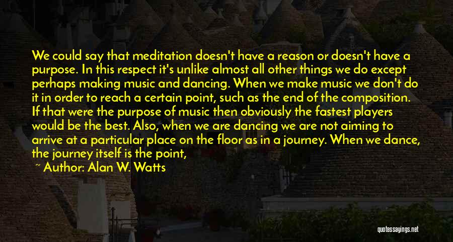 Alan W. Watts Quotes: We Could Say That Meditation Doesn't Have A Reason Or Doesn't Have A Purpose. In This Respect It's Unlike Almost