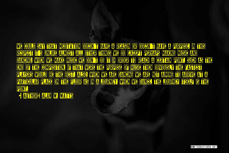 Alan W. Watts Quotes: We Could Say That Meditation Doesn't Have A Reason Or Doesn't Have A Purpose. In This Respect It's Unlike Almost