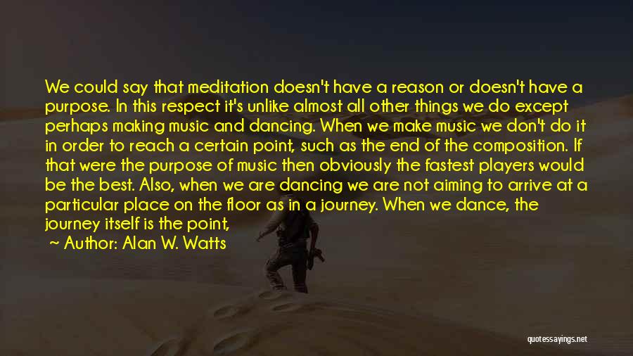 Alan W. Watts Quotes: We Could Say That Meditation Doesn't Have A Reason Or Doesn't Have A Purpose. In This Respect It's Unlike Almost