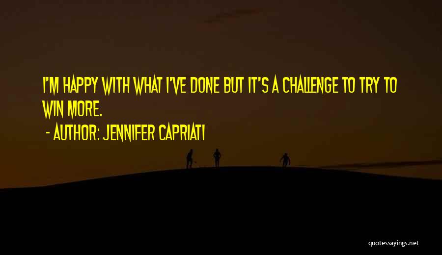 Jennifer Capriati Quotes: I'm Happy With What I've Done But It's A Challenge To Try To Win More.