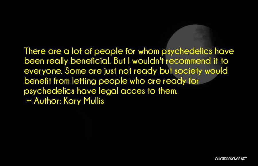 Kary Mullis Quotes: There Are A Lot Of People For Whom Psychedelics Have Been Really Beneficial. But I Wouldn't Recommend It To Everyone.