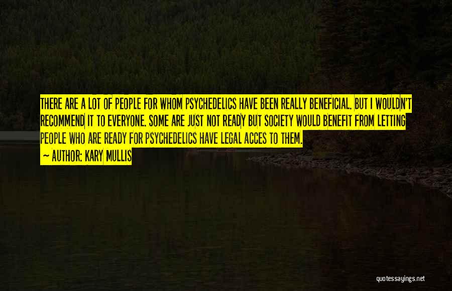 Kary Mullis Quotes: There Are A Lot Of People For Whom Psychedelics Have Been Really Beneficial. But I Wouldn't Recommend It To Everyone.