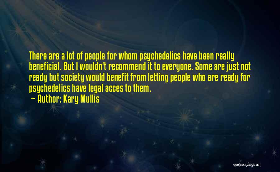 Kary Mullis Quotes: There Are A Lot Of People For Whom Psychedelics Have Been Really Beneficial. But I Wouldn't Recommend It To Everyone.