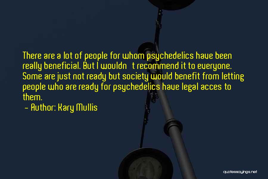 Kary Mullis Quotes: There Are A Lot Of People For Whom Psychedelics Have Been Really Beneficial. But I Wouldn't Recommend It To Everyone.