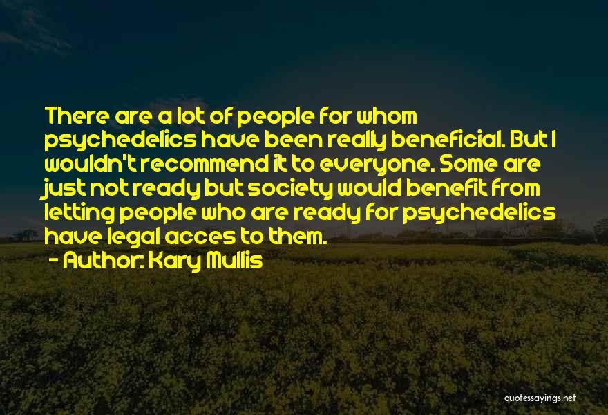 Kary Mullis Quotes: There Are A Lot Of People For Whom Psychedelics Have Been Really Beneficial. But I Wouldn't Recommend It To Everyone.