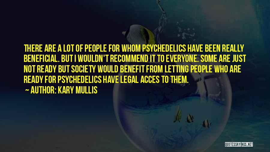 Kary Mullis Quotes: There Are A Lot Of People For Whom Psychedelics Have Been Really Beneficial. But I Wouldn't Recommend It To Everyone.
