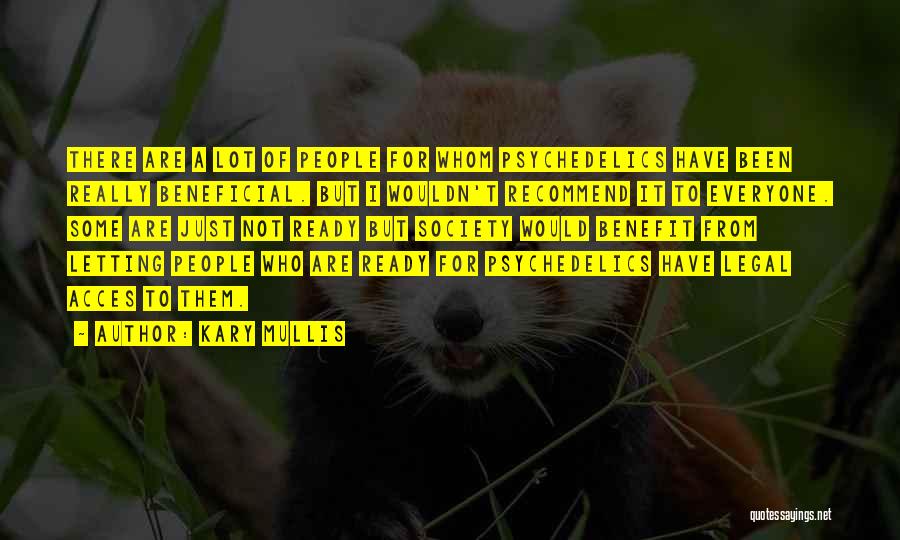 Kary Mullis Quotes: There Are A Lot Of People For Whom Psychedelics Have Been Really Beneficial. But I Wouldn't Recommend It To Everyone.