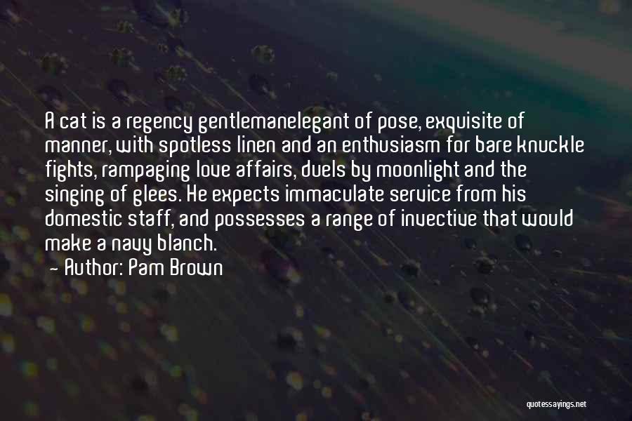 Pam Brown Quotes: A Cat Is A Regency Gentlemanelegant Of Pose, Exquisite Of Manner, With Spotless Linen And An Enthusiasm For Bare Knuckle