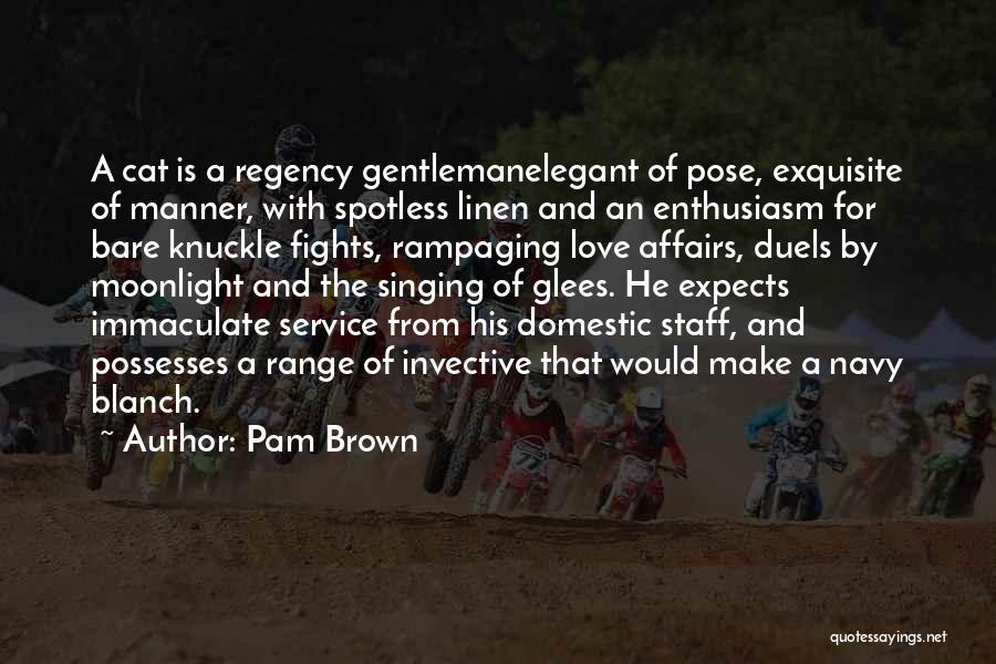 Pam Brown Quotes: A Cat Is A Regency Gentlemanelegant Of Pose, Exquisite Of Manner, With Spotless Linen And An Enthusiasm For Bare Knuckle