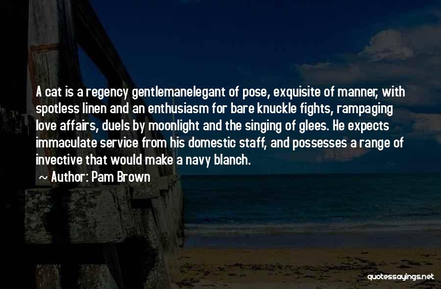 Pam Brown Quotes: A Cat Is A Regency Gentlemanelegant Of Pose, Exquisite Of Manner, With Spotless Linen And An Enthusiasm For Bare Knuckle