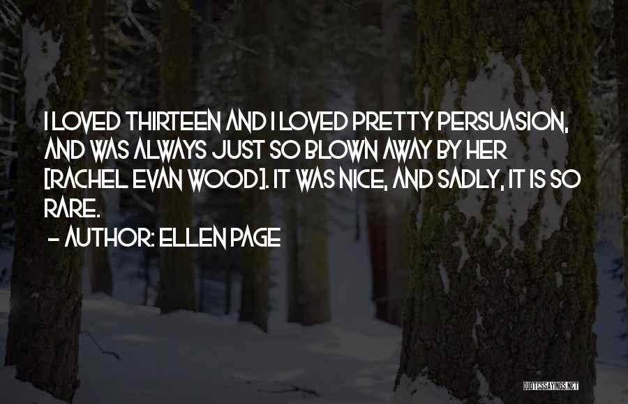 Ellen Page Quotes: I Loved Thirteen And I Loved Pretty Persuasion, And Was Always Just So Blown Away By Her [rachel Evan Wood].