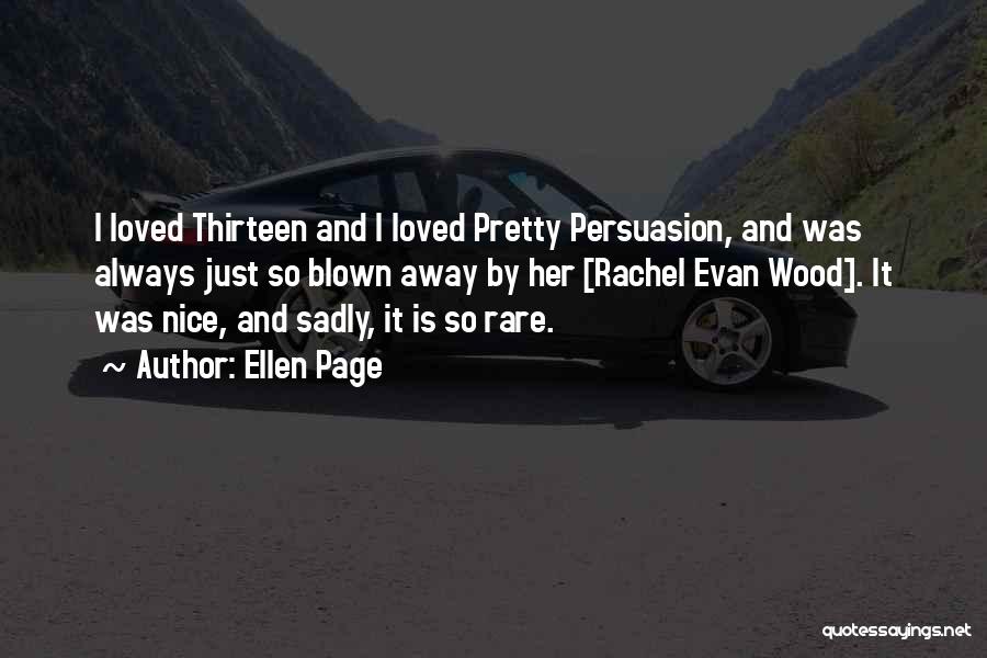 Ellen Page Quotes: I Loved Thirteen And I Loved Pretty Persuasion, And Was Always Just So Blown Away By Her [rachel Evan Wood].