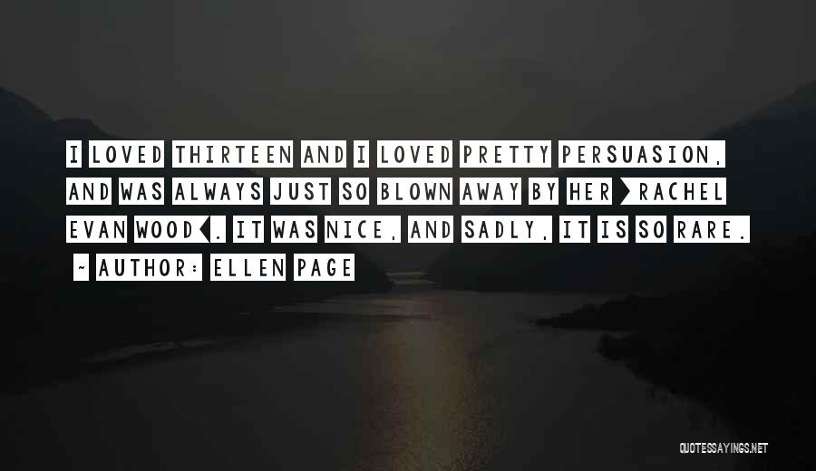 Ellen Page Quotes: I Loved Thirteen And I Loved Pretty Persuasion, And Was Always Just So Blown Away By Her [rachel Evan Wood].