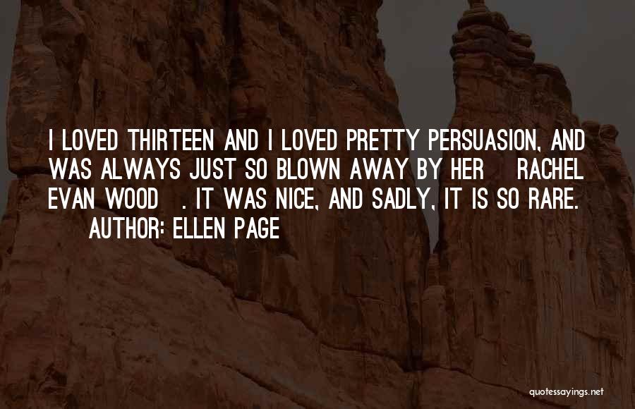 Ellen Page Quotes: I Loved Thirteen And I Loved Pretty Persuasion, And Was Always Just So Blown Away By Her [rachel Evan Wood].