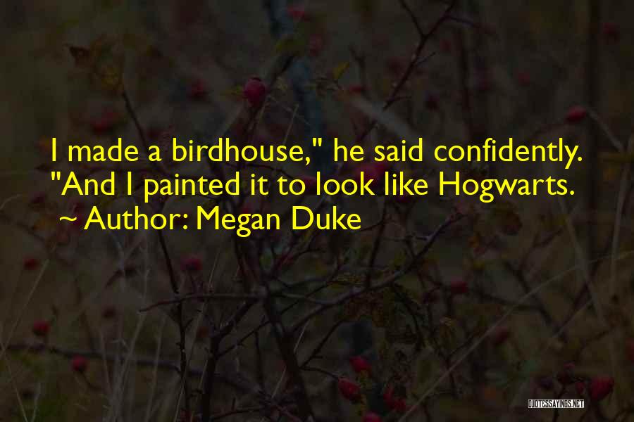 Megan Duke Quotes: I Made A Birdhouse, He Said Confidently. And I Painted It To Look Like Hogwarts.