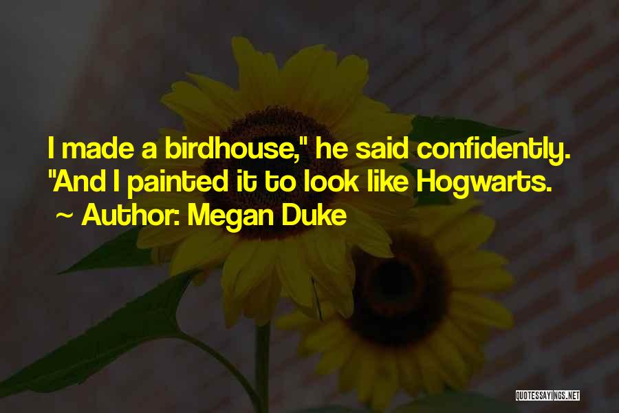 Megan Duke Quotes: I Made A Birdhouse, He Said Confidently. And I Painted It To Look Like Hogwarts.