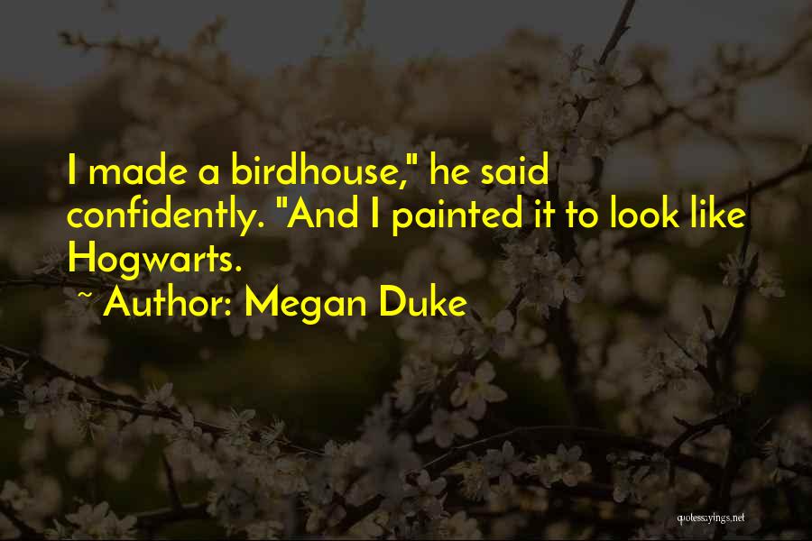 Megan Duke Quotes: I Made A Birdhouse, He Said Confidently. And I Painted It To Look Like Hogwarts.