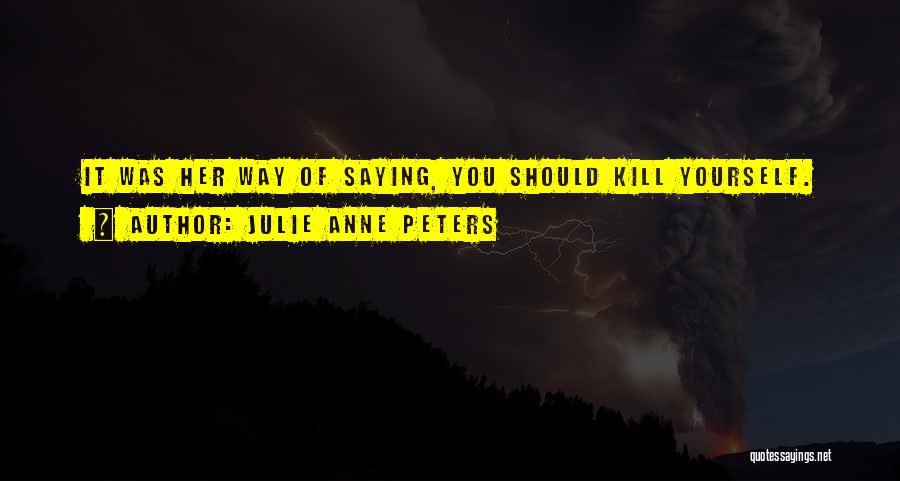 Julie Anne Peters Quotes: It Was Her Way Of Saying, You Should Kill Yourself.