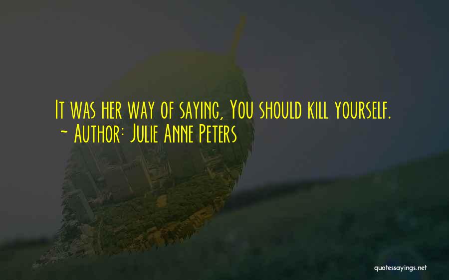 Julie Anne Peters Quotes: It Was Her Way Of Saying, You Should Kill Yourself.