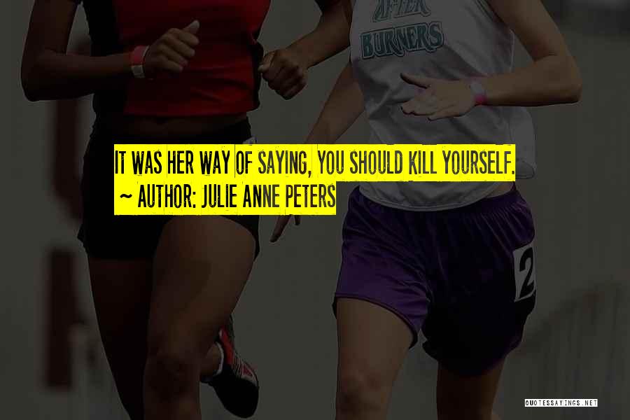 Julie Anne Peters Quotes: It Was Her Way Of Saying, You Should Kill Yourself.