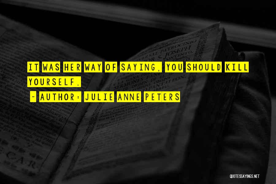Julie Anne Peters Quotes: It Was Her Way Of Saying, You Should Kill Yourself.