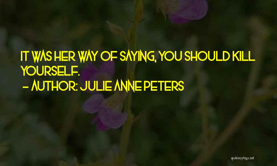 Julie Anne Peters Quotes: It Was Her Way Of Saying, You Should Kill Yourself.
