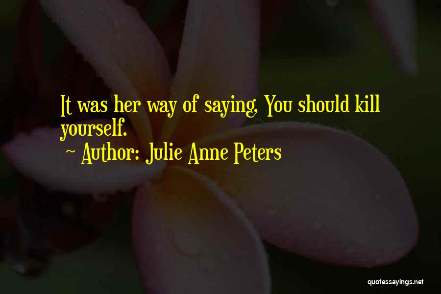 Julie Anne Peters Quotes: It Was Her Way Of Saying, You Should Kill Yourself.