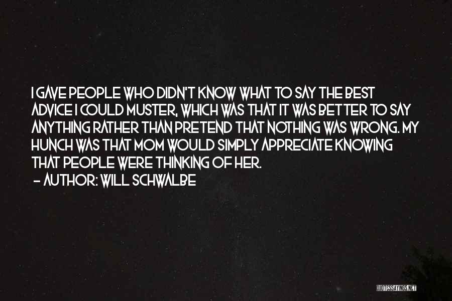 Will Schwalbe Quotes: I Gave People Who Didn't Know What To Say The Best Advice I Could Muster, Which Was That It Was