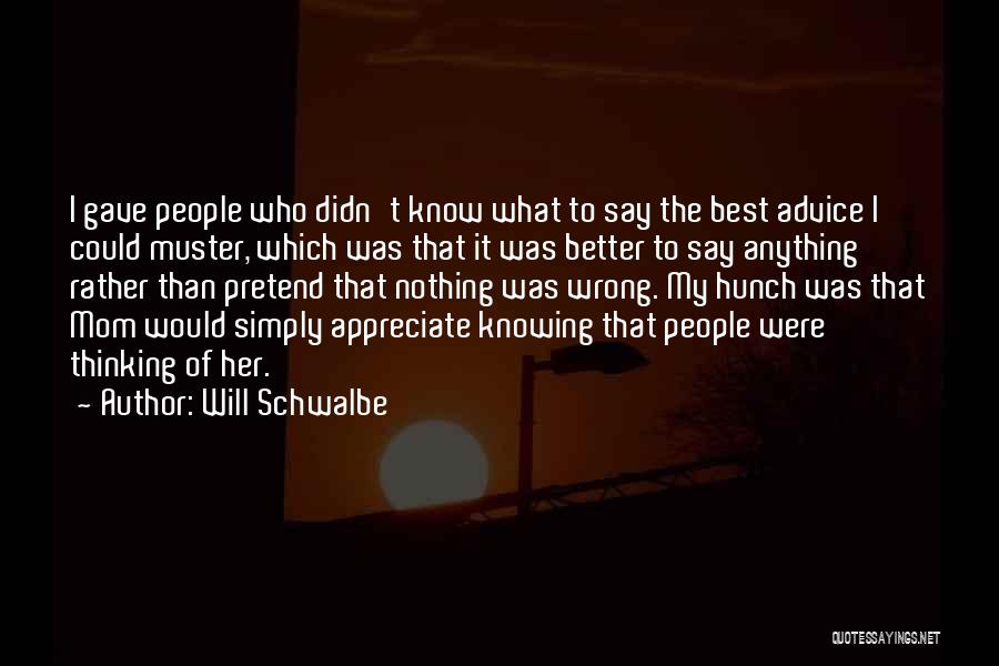 Will Schwalbe Quotes: I Gave People Who Didn't Know What To Say The Best Advice I Could Muster, Which Was That It Was
