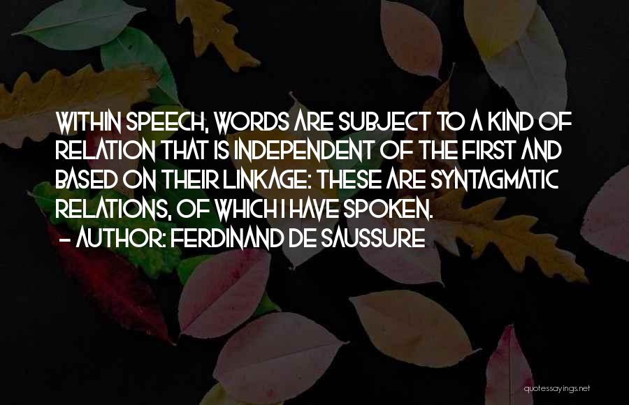 Ferdinand De Saussure Quotes: Within Speech, Words Are Subject To A Kind Of Relation That Is Independent Of The First And Based On Their