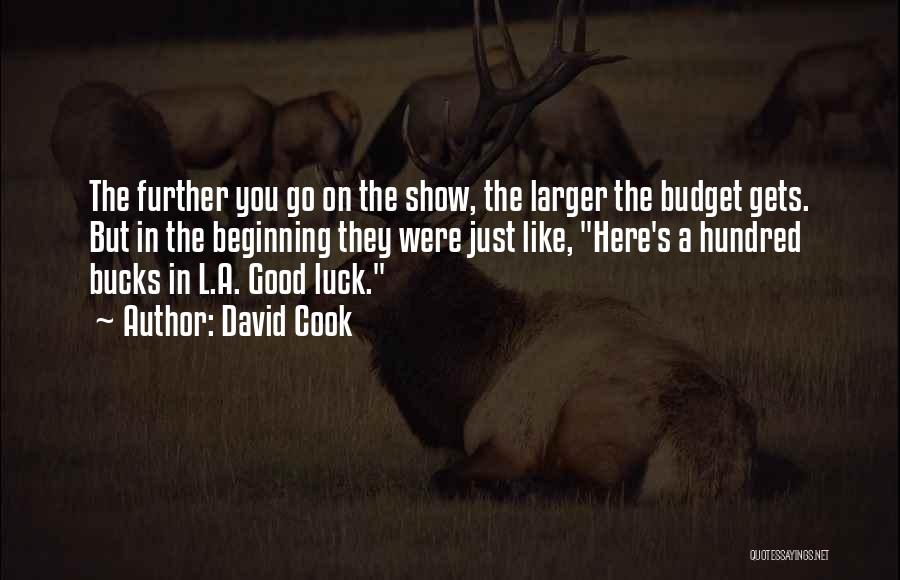 David Cook Quotes: The Further You Go On The Show, The Larger The Budget Gets. But In The Beginning They Were Just Like,