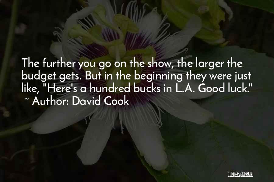 David Cook Quotes: The Further You Go On The Show, The Larger The Budget Gets. But In The Beginning They Were Just Like,